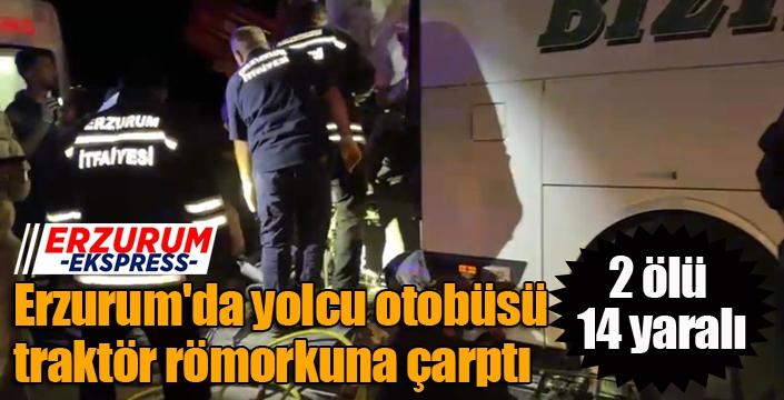 Erzurum'da yolcu otobüsü traktör römorkuna çarptı: 2 ölü, 14 yaralı