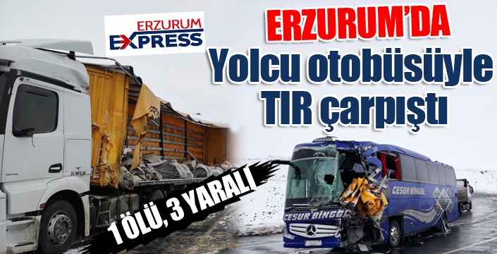 Erzurum'da yolcu otobüsüyle tır çarpıştı: 1 ölü, 3 yaralı