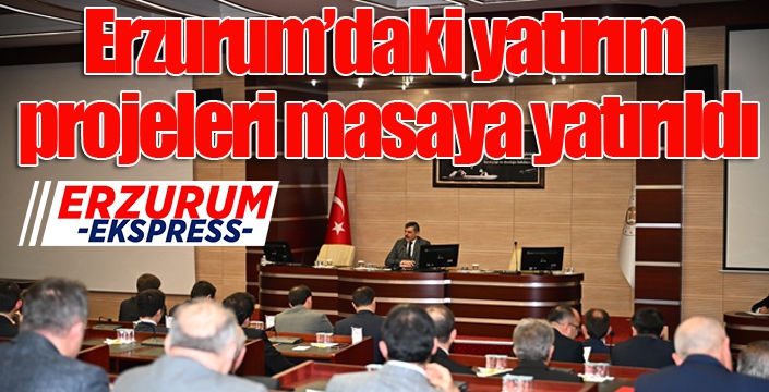 Erzurum’daki yatırım projeleri masaya yatırıldı