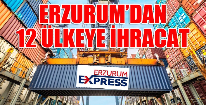 Erzurum’dan 12 ülkeye ihracat
