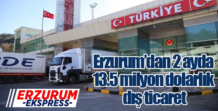 Erzurum’dan 2 ayda 13.5 milyon dolarlık dış ticaret