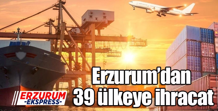 Erzurum’dan 39 ülkeye ihracat