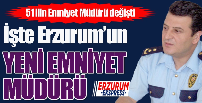 Erzurum Emniyet Müdürü değişti...