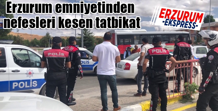 Erzurum emniyetinden nefesleri kesen tatbikat
