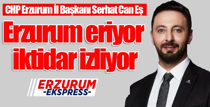 Erzurum eriyor iktidar izliyor