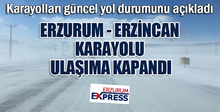 Erzurum - Erzincan karayolu ulaşıma kapandı...