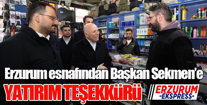 Erzurum esnafından Başkan Sekmen’e yatırım teşekkürü