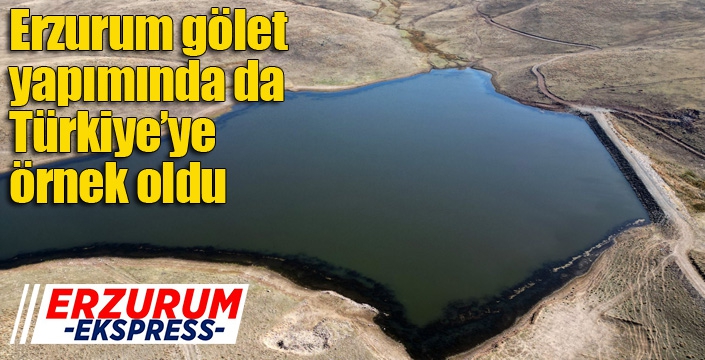 Erzurum gölet yapımında da Türkiye’ye örnek oldu