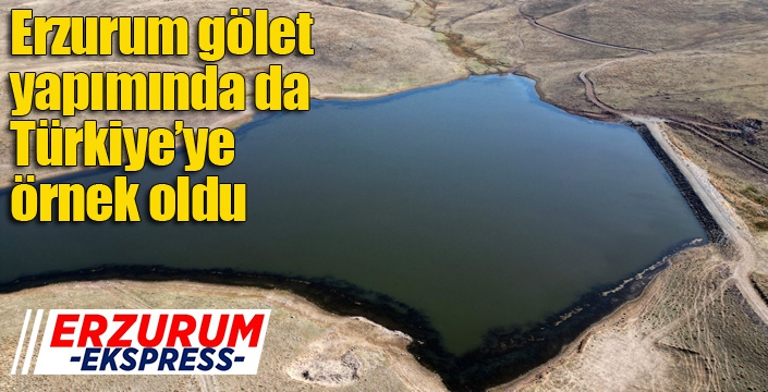 Erzurum gölet yapımında da Türkiye’ye örnek oldu