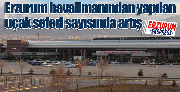 Erzurum havalimanından yapılan uçak seferi sayısında artış