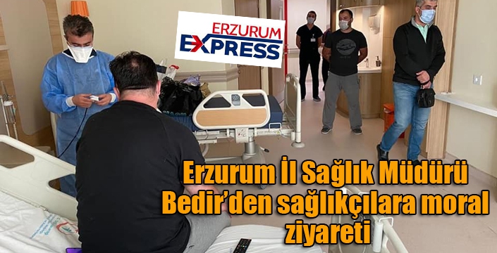 Erzurum İl Sağlık Müdürü Bedir’den sağlıkçılara moral ziyareti