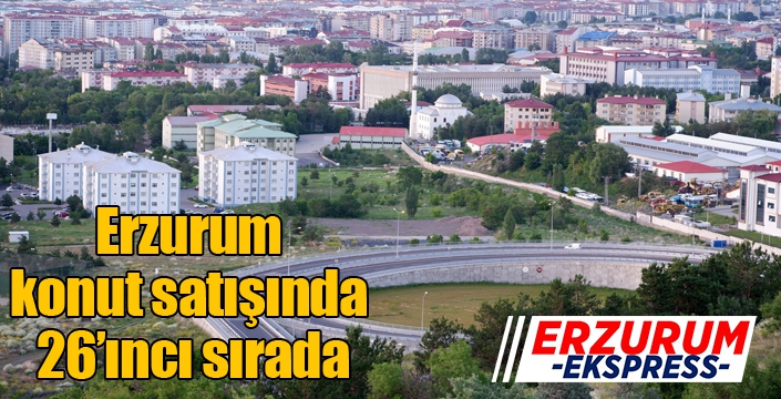 Erzurum konut satışında 26’ıncı sırada