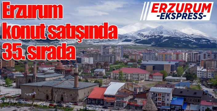 Erzurum konut satışında 35. sırada