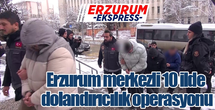 Erzurum merkezli 10 ilde dolandırıcılık operasyonu