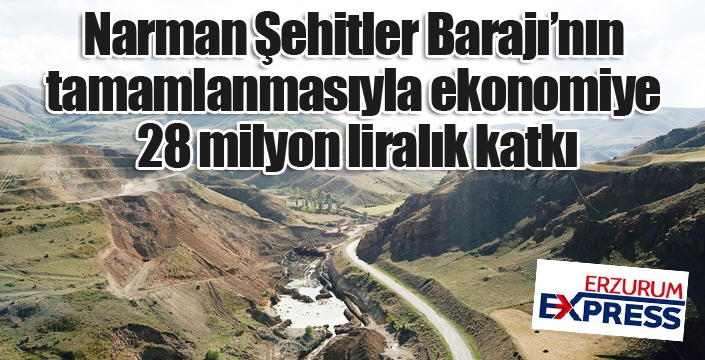 Erzurum Narman Şehitler Barajı’nın tamamlanmasıyla ekonomiye 28 milyon liralık katkı