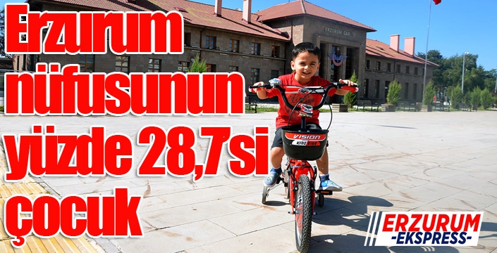 Erzurum nüfusunun %28,7’si çocuk