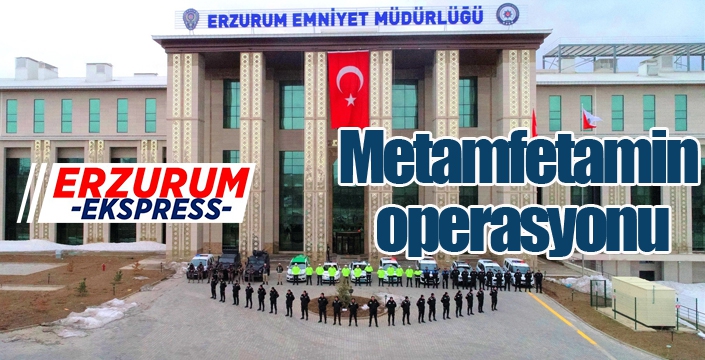 Erzurum polisinden metamfetamin operasyonu