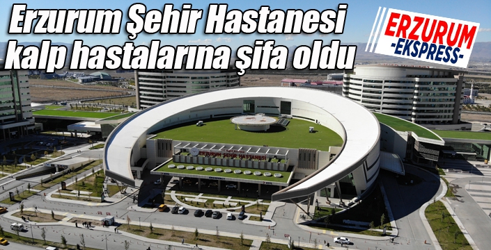 Erzurum Şehir Hastanesi kalp hastalarına şifa oldu