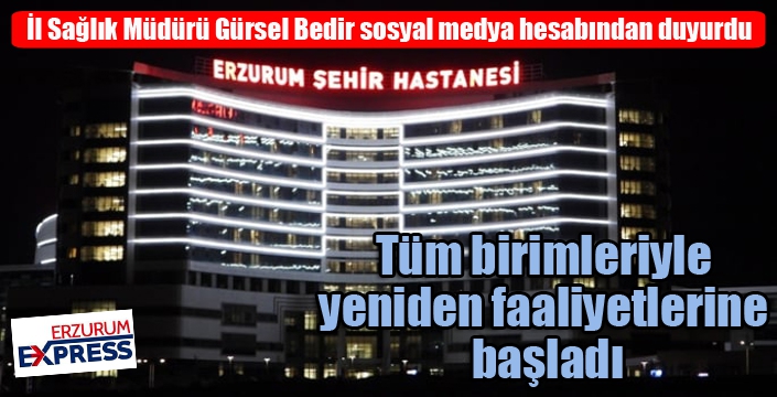 Erzurum Şehir Hastanesi tüm birimleriyle yeniden faaliyetlerine başladı...
