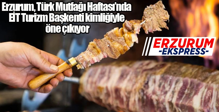 Erzurum, Türk Mutfağı Haftası’nda EİT Turizm Başkenti kimliğiyle öne çıkıyor