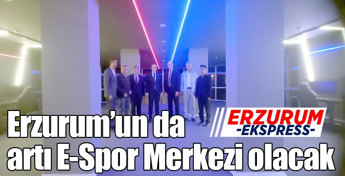 Erzurum’un da artı E-Spor Merkezi olacak