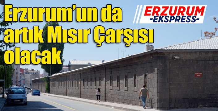 Erzurum’un da artık Mısır Çarşısı olacak