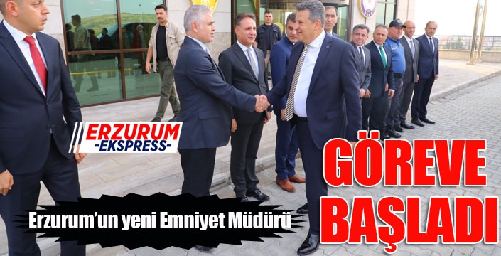 Erzurum’un yeni emniyet müdürü göreve başladı