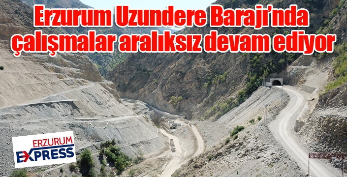 Erzurum Uzundere Barajı’nda çalışmalar aralıksız devam ediyor