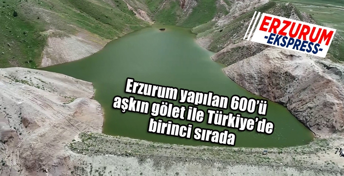 Erzurum yapılan 600’ü aşkın gölet ile Türkiye’de birinci sırada