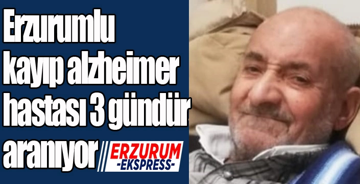 Erzurumlu kayıp alzheimer hastası 3 gündür aranıyor