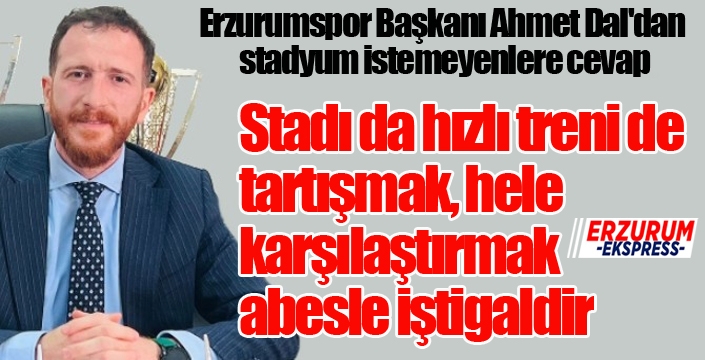 Erzurumspor Başkanı Ahmet Dal'dan stadyum istemeyenlere cevap