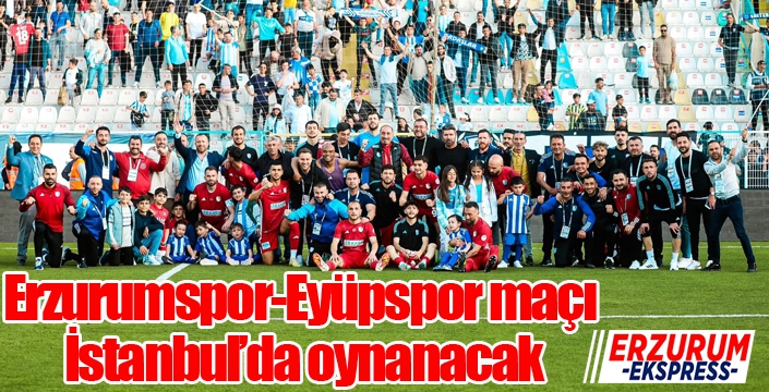 Erzurumspor-Eyüpspor maçı İstanbul’da