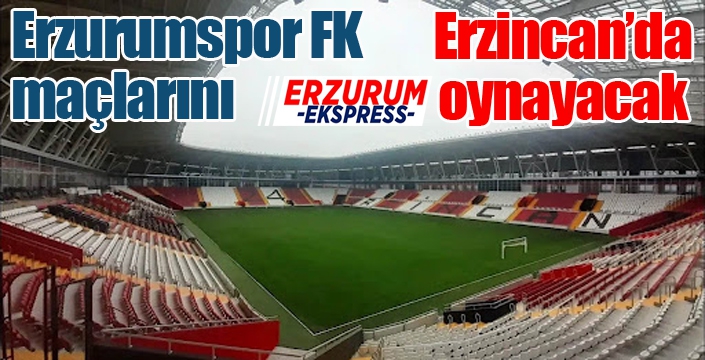 Erzurumspor FK maçlarını Erzincan’da oynayacak