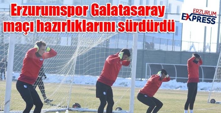 Erzurumspor Galatasaray maçı hazırlıklarını sürdürdü