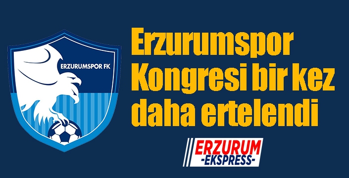 Erzurumspor Kongresi bir kez daha ertelendi