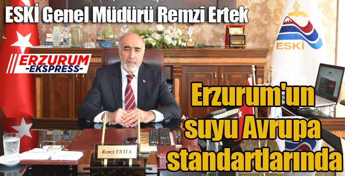 ESKİ Genel Müdürü Remzi Ertek; Erzurum'un suyu Avrupa standartlarında