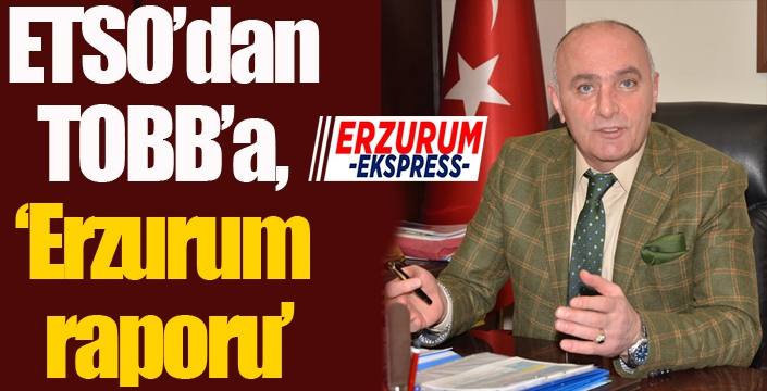 ETSO’dan TOBB’a, ‘Erzurum raporu’