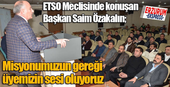 ETSO Meclisinde konuşan Başkan Özakalın; Misyonumuzun gereği üyemizin sesi oluyoruz