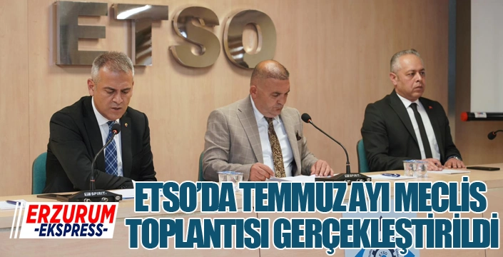 ETSO Temmuz ayı Meclis Toplantısı gerçekleştirildi...