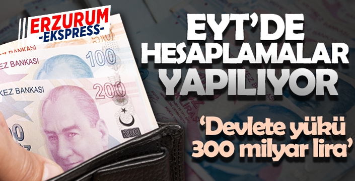 EYT'de hesaplamalar yapılıyor; 'Devlete yükü 300 milyar lira'