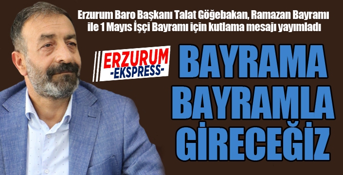 Göğebakan: Bayrama bayramla gireceğiz...