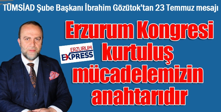 Gözütok: Erzurum Kongresi, kurtuluş mücadelemizin anahtarıdır...