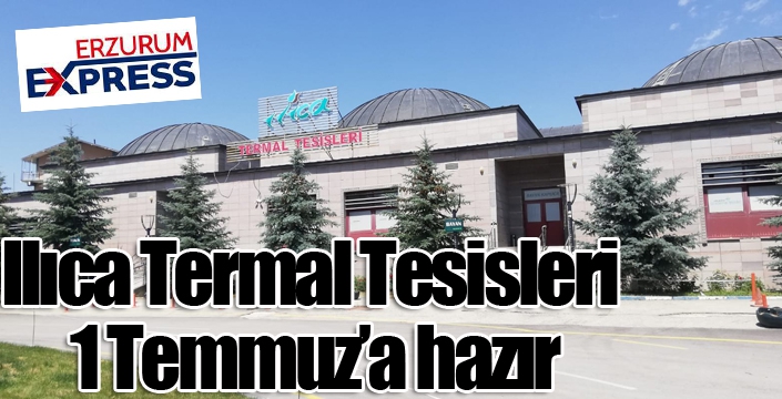 Ilıca Termal Tesisleri, 1 Temmuz’a hazır