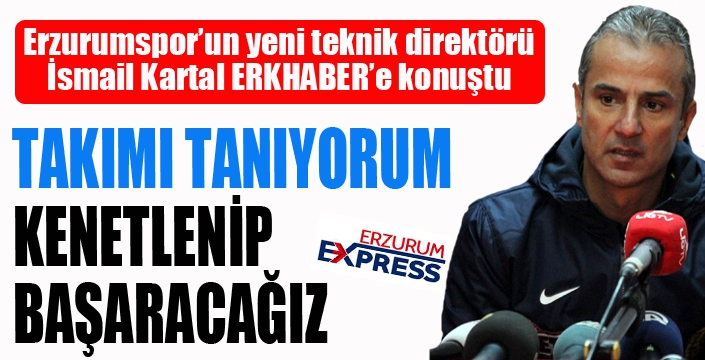 İsmail Kartal: Takıma inanıyorum...