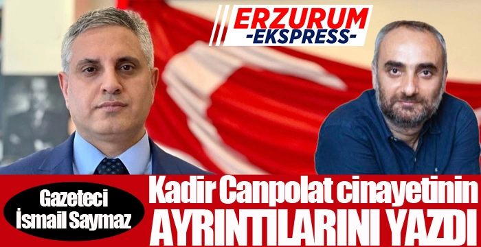 İsmail Saymaz, Kadir Canpolat cinayetinin tüm ayrıntılarını yazdı