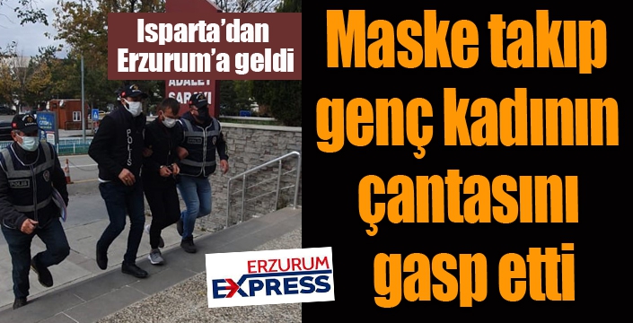 Isparta’dan Erzurum’a geldi, maske takıp genç kadının çantasını gasp etti