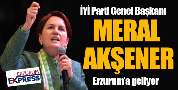 İYİ Parti Genel Başkanı Meral Akşener Erzurum'a geliyor