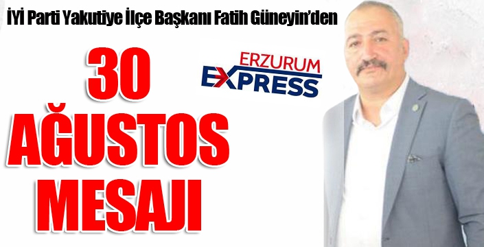 İYİ Parti Yakutiye İlçe Başkanı Fatih Güneyin'den 30 Ağustos mesajı