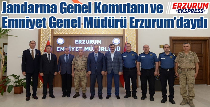 Jandarma Genel Komutanı ve Emniyet Genel Müdürü Erzurum’daydı