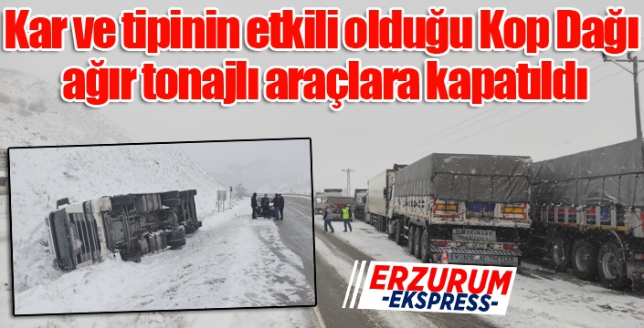 Kar ve tipinin etkili olduğu Kop Dağı güzergahı ağır tonajlı araçlara kapatıldı